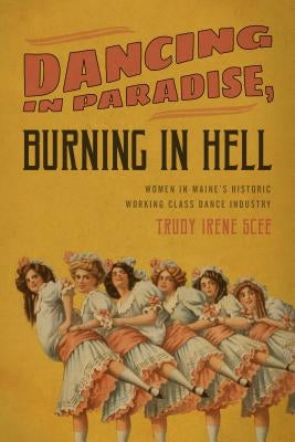 Dancing in Paradise, Burning in Hell: Women in Maine's Historic Working Class Dance Industry Paperback Down East Books