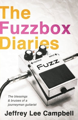 The Fuzzbox Diaries: the blessings and bruises of a journeyman guitarist by Campbell, Jeffrey Lee
