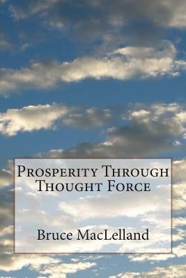 Prosperity Through Thought Force by Maclelland, Bruce