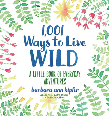 1,001 Ways to Live Wild: A Little Book of Everyday Adventures by Kipfer, Barbara Ann