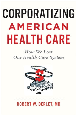 Corporatizing American Health Care: How We Lost Our Health Care System Paperback Johns Hopkins University Press