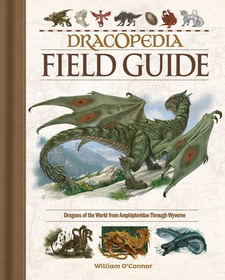 Dracopedia Field Guide: Dragons of the World from Amphipteridae Through Wyvernae by O'Connor, William