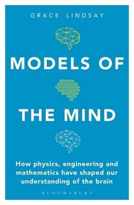 Models of the Mind: How Physics, Engineering and Mathematics Have Shaped Our Understanding of the Brain by Lindsay, Grace