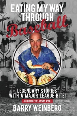 Eating My Way Through Baseball: Legendary Stories with a Major League Bite by Weinberg, Barry