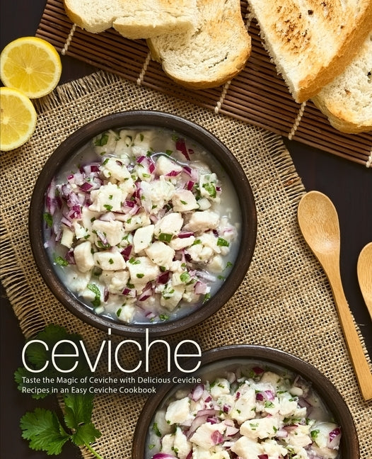 Ceviche: Taste the Magic of Ceviche with Delicious Ceviche Recipes in an Easy Ceviche Cookbook (2nd Edition) Paperback Independently Published