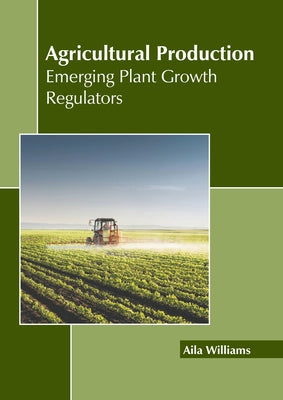 Agricultural Production: Emerging Plant Growth Regulators by Williams, Aila
