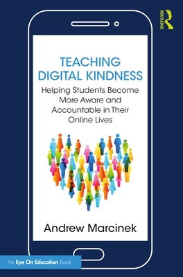 Teaching Digital Kindness: Helping Students Become More Aware and Accountable in Their Online Lives by Marcinek, Andrew