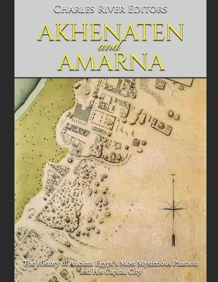 Akhenaten and Amarna: The History of Ancient Egypt's Most Mysterious Pharaoh and His Capital City Paperback Independently Published