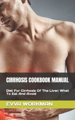 Cirrhosis Cookbook Manual: Diet For Cirrhosis Of The Liver; What To Eat And Avoid Paperback Independently Published