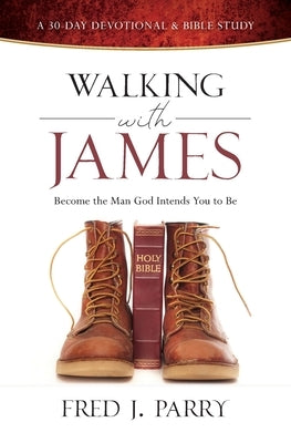 Walking with James: Becoming the Man God Intends You to Be by Parry, Fred J.