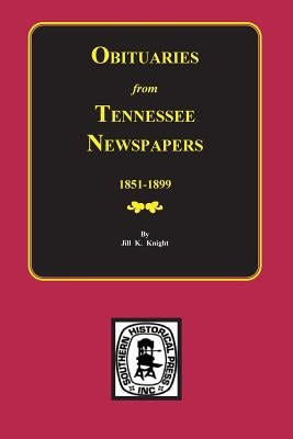 Obituaries from Tennessee Newspapers, 1851-1899. by Knight, Jill K.