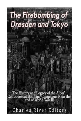 The Firebombing of Dresden and Tokyo: The History and Legacy of the Allies' Controversial Bombing Campaigns Near the End of World War II Paperback Createspace Independent Publishing Platform