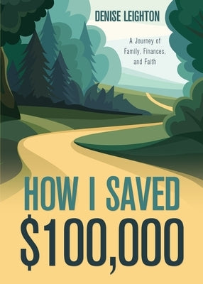 How I Saved $100,000: A Journey of Family, Finances, and Faith by Leighton, Denise