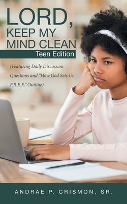 Lord, Keep My Mind Clean: Teen Edition: (Featuring Daily Discussion Questions and How God Sets Us F.R.E.E. Outline) by Crismon, Andrae P., Sr.