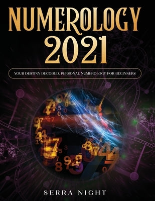 Numerology 2021: Your Destiny Decoded: Personal Numerology For Beginners by Night, Serra