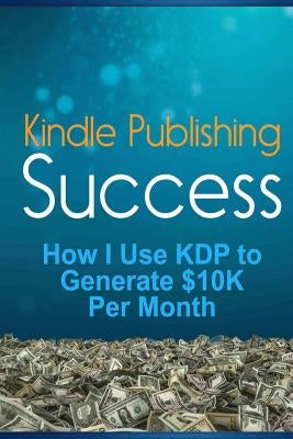 Kindle Publishing Success: How I Use KDP to Generate $10K Per Month by Russell, Lk