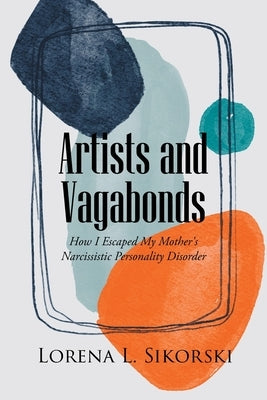 Artists and Vagabonds: How I Escaped My Mother's Narcissistic Personality Disorder by Sikorski, Lorena L.