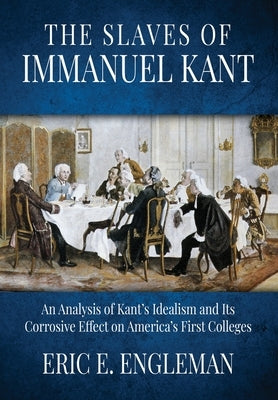The Slaves of Immanuel Kant: An Analysis of Kant's Idealism and Its Corrosive Effect on America's First Colleges Paperback Innovo Publishing LLC