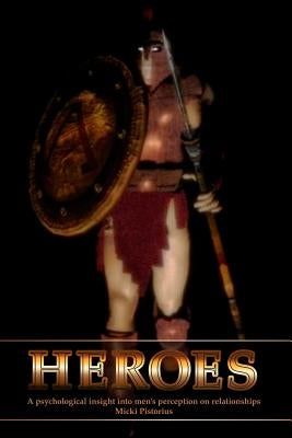 Heroes: A Psychological Insight Into Men's Perceptions on Relationships by Pistorius, Micki
