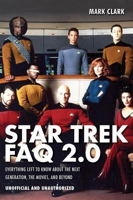 Star Trek FAQ 2.0 (Unofficial and Unauthorized): Everything Left to Know About the Next Generationthe Movies and Beyond by Clark, Mark