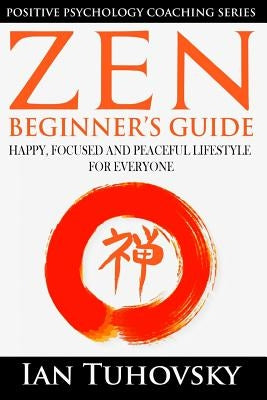 Zen: Beginner's Guide: Happy, Peaceful and Focused Lifestyle for Everyone by Tuhovsky, Ian