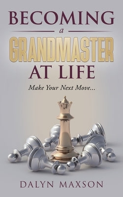 Becoming A Grandmaster At Life by Maxson, Dalyn