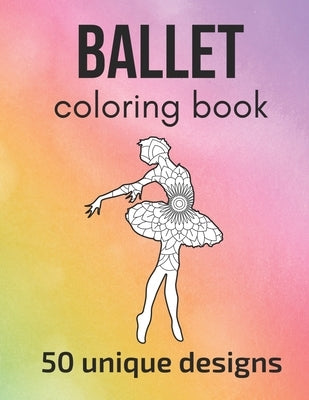 Ballet Coloring Book: 50 unique designs - teen and adult coloring pages with ballet dancers' silhouettes, mandala flowers, patterns... a gre Paperback Independently Published