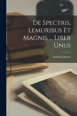 De Spectris, Lemuribus Et Magnis ... Liber Unus Paperback Legare Street Press