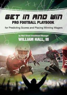 Get In and Win Pro Football Playbook: For Predicting Scores and Placing Winner Wagers By a Wall Street Investment Manager by Hall, William O., III