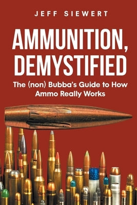 Ammunition, Demystified: The (non) Bubba's Guide to How Ammo Really Works Paperback Page Publishing, Inc.