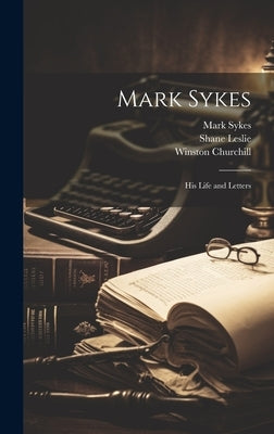 Mark Sykes: His Life and Letters by Leslie, Shane