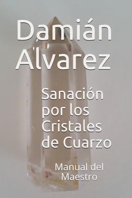 Sanación Por Los Cristales de Cuarzo: Manual del Maestro by Alvarez, Damian