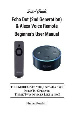 All-New Echo Dot (2nd Generation) & Alexa Voice Remote Beginner's User Manual: This Guide Gives You Just What You Need to Operate These Two Devices Li by Pharm Ibrahim