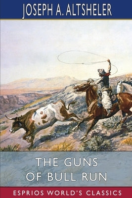 The Guns of Bull Run (Esprios Classics): A Story of the Civil War's Eve by Altsheler, Joseph A.