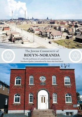 The Jewish Community of Rouyn-Noranda: The life and history of a small Jewish community in Northern Quebec (remembered by those who lived there) Paperback Rouyn-Noranda Jewish Community