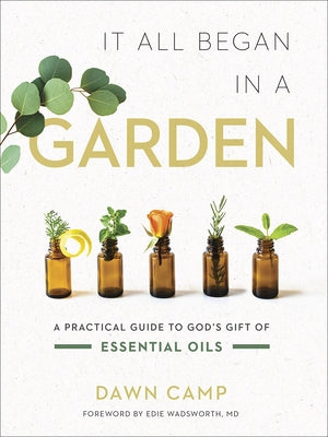 It All Began in a Garden: A Practical Guide to God's Gift of Essential Oils by Camp, Dawn