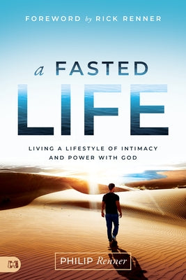 A Fasted Life: Living a Lifestyle of Intimacy and Power with God by Renner, Philip