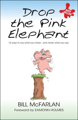 Drop the Pink Elephant: 15 Ways to Say What You Mean...and Mean What You Say by McFarlan, Bill