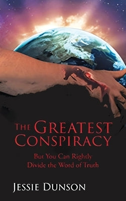 The Greatest Conspiracy: But You Can Rightly Divide the Word of Truth by Dunson, Jessie