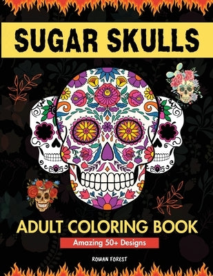 Sugar Skulls Coloring Book for Adults: Day of The Dead Large Print Flower Patterns & Skull Designs To Color For Women, Men, Teens and Kids Relaxation by Forest, Rowan