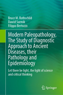 Modern Paleopathology, the Study of Diagnostic Approach to Ancient Diseases, Their Pathology and Epidemiology: Let There Be Light, the Light of Scienc by Rothschild, Bruce M.