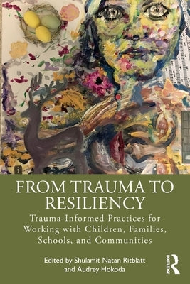 From Trauma to Resiliency: Trauma-Informed Practices for Working with Children, Families, Schools, and Communities by Ritblatt, Shulamit Natan