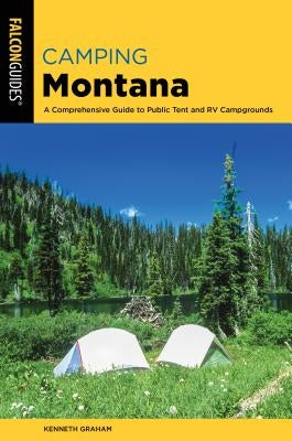 Camping Montana: A Comprehensive Guide to Public Tent and RV Campgrounds, 2nd Edition Paperback Falcon Press Publishing