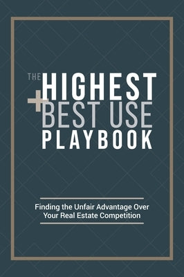 The Highest and Best Use Playbook: Finding the Unfair Advantage Over your Real Estate Competition by Carr, Ryan