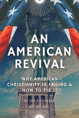 An American Revival: Why American Christianity Is Failing & How to Fix It by Fleetwood, Jon