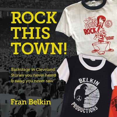 Rock This Town!: Backstage in Cleveland: Stories You Never Heard & Swag You Never Saw by Belkin, Fran