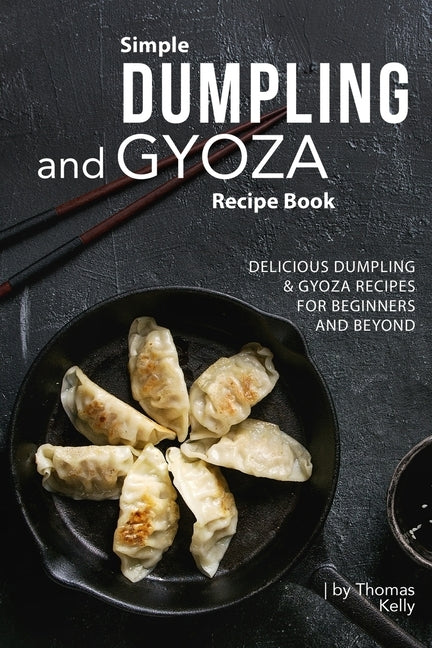 Simple Dumpling and Gyoza Recipe Book: Delicious Dumpling & Gyoza Recipes for Beginners and Beyond Paperback Independently Published