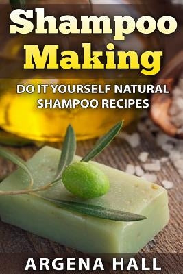 Shampoo Making: Do It Yourself Shampoo Recipes by Hall, Argena