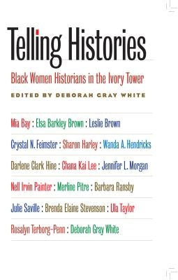 Telling Histories: Black Women Historians in the Ivory Tower by White, Deborah Gray