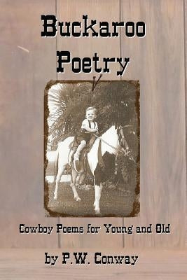 Buckaroo Poetry: Cowboy Poems For Young and Old by Conway, P. W.